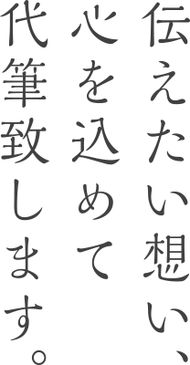 伝えたい想い、心を込めて代筆致します。